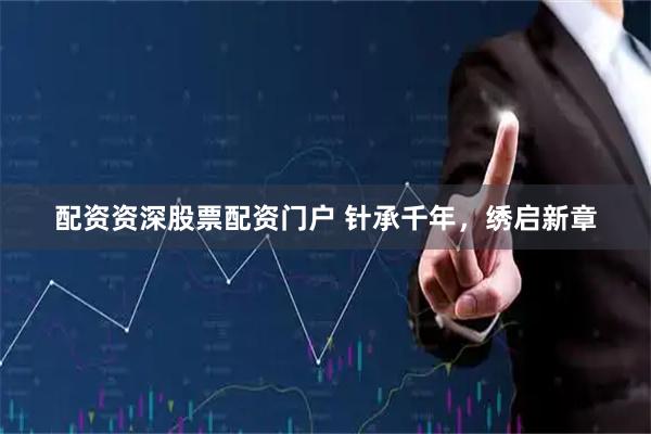 配资资深股票配资门户 针承千年，绣启新章