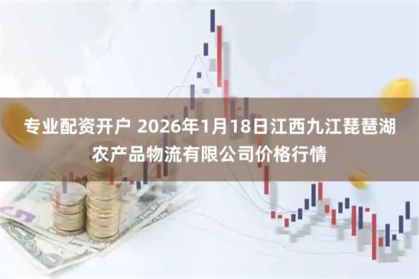 专业配资开户 2026年1月18日江西九江琵琶湖农产品物流有限公司价格行情