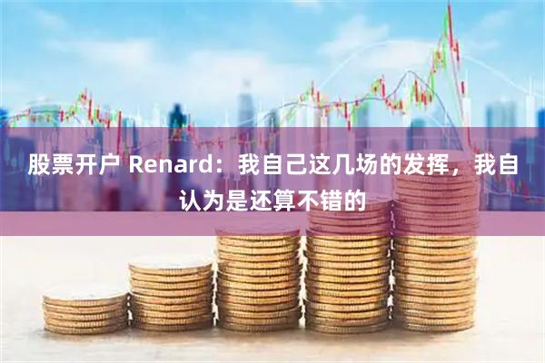 股票开户 Renard:我自己这几场的发挥,我自认为是还算不错的