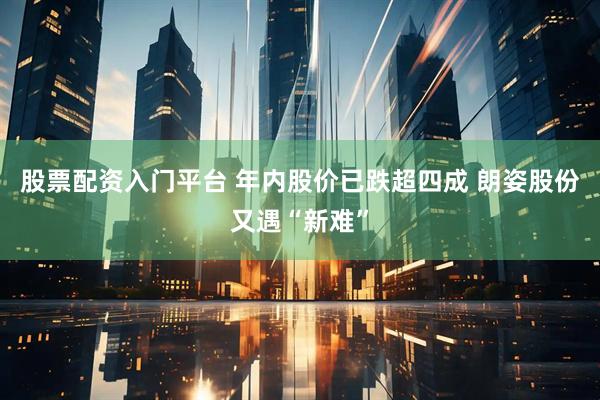 股票配资入门平台 年内股价已跌超四成 朗姿股份又遇“新难”