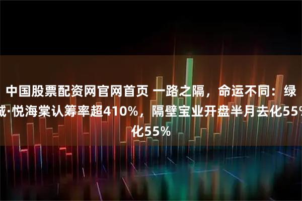 中国股票配资网官网首页 一路之隔，命运不同：绿城·悦海棠认筹率超410%，隔壁宝业开盘半月去化55%