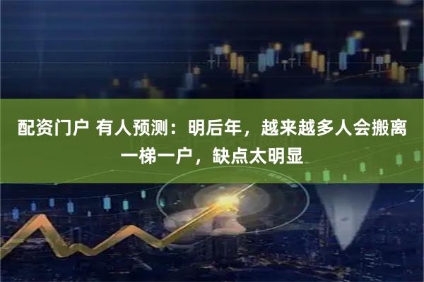 配资门户 有人预测：明后年，越来越多人会搬离一梯一户，缺点太明显