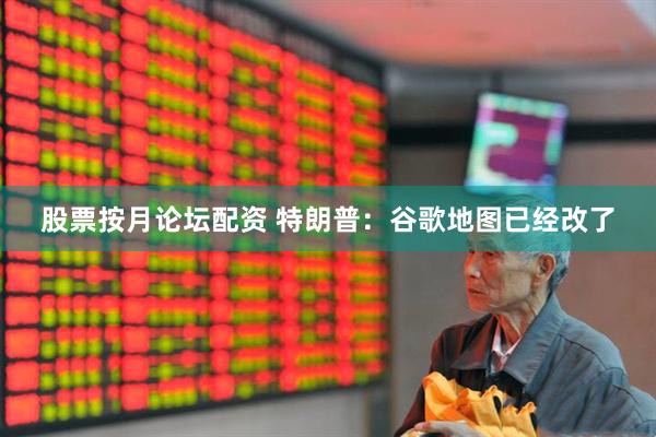 股票按月论坛配资 特朗普：谷歌地图已经改了