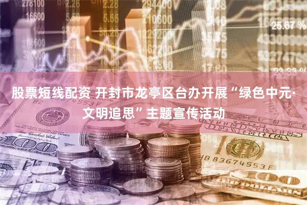 股票短线配资 开封市龙亭区台办开展“绿色中元·文明追思”主题宣传活动