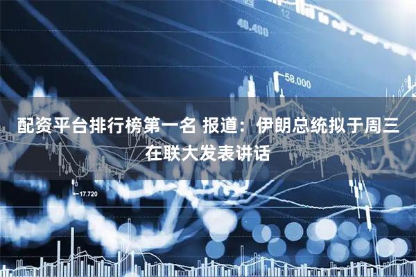 配资平台排行榜第一名 报道：伊朗总统拟于周三在联大发表讲话